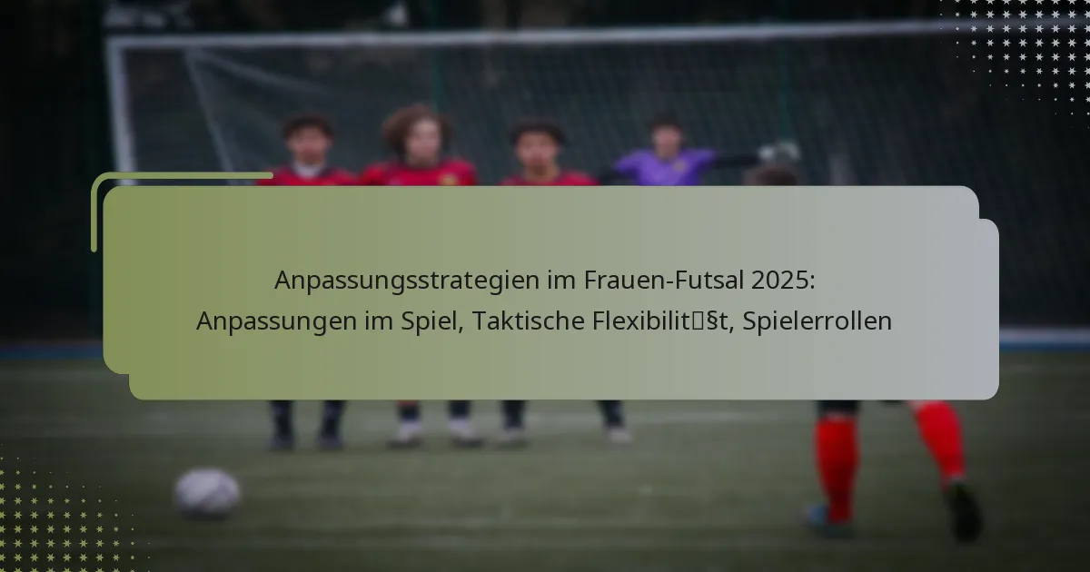 Anpassungsstrategien im Frauen-Futsal 2025: Anpassungen im Spiel, Taktische Flexibilität, Spielerrollen