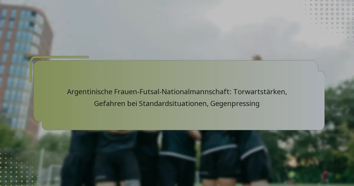 Argentinische Frauen-Futsal-Nationalmannschaft: Torwartstärken, Gefahren bei Standardsituationen, Gegenpressing