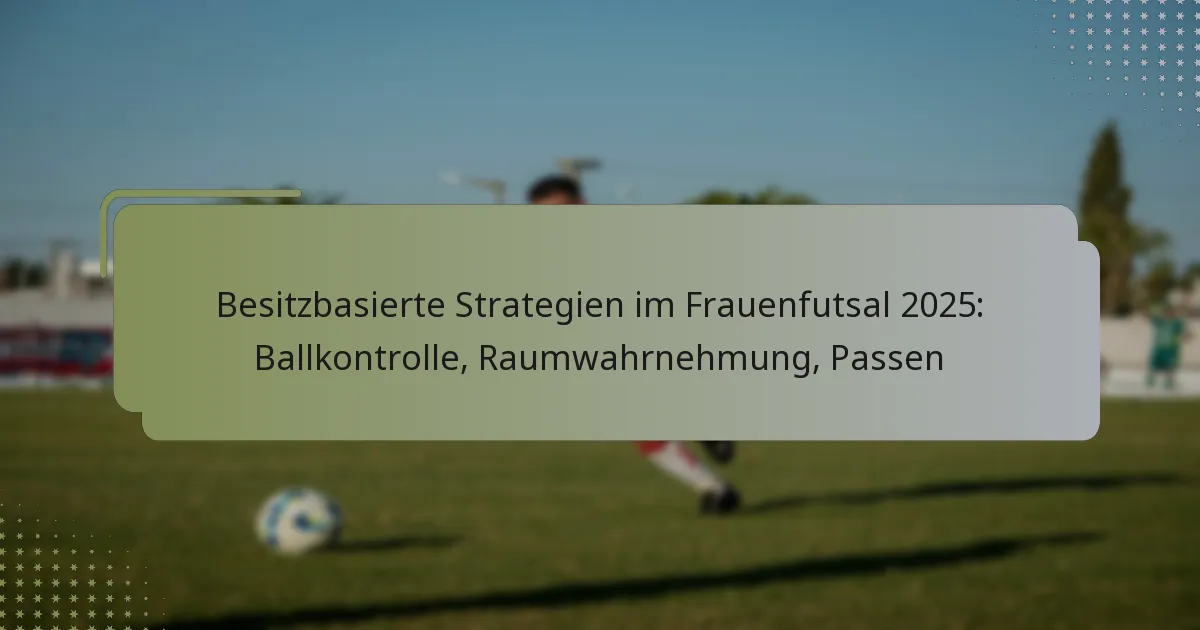 Besitzbasierte Strategien im Frauenfutsal 2025: Ballkontrolle, Raumwahrnehmung, Passen