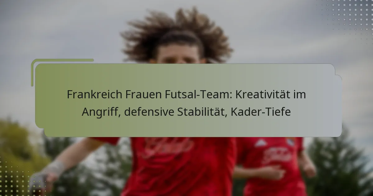 Frankreich Frauen Futsal-Team: Kreativität im Angriff, defensive Stabilität, Kader-Tiefe