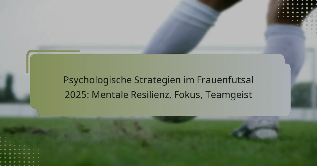 Psychologische Strategien im Frauenfutsal 2025: Mentale Resilienz, Fokus, Teamgeist
