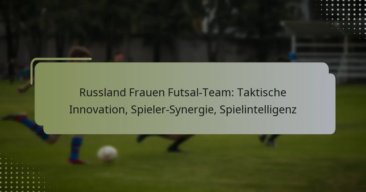 Russland Frauen Futsal-Team: Taktische Innovation, Spieler-Synergie, Spielintelligenz