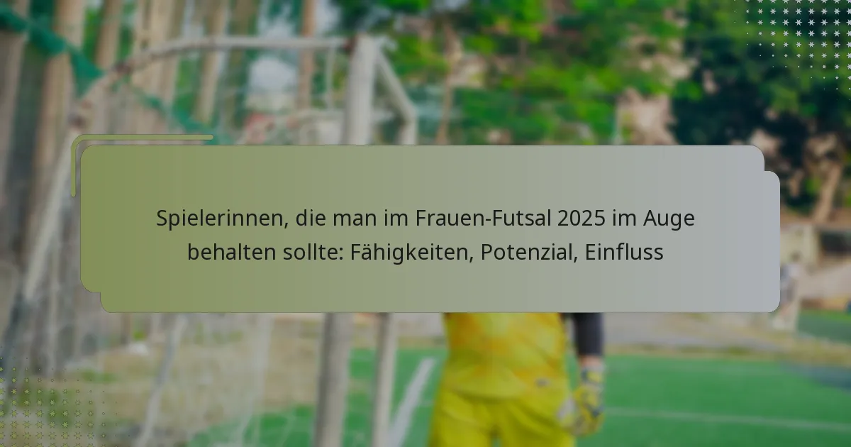 Spielerinnen, die man im Frauen-Futsal 2025 im Auge behalten sollte: Fähigkeiten, Potenzial, Einfluss