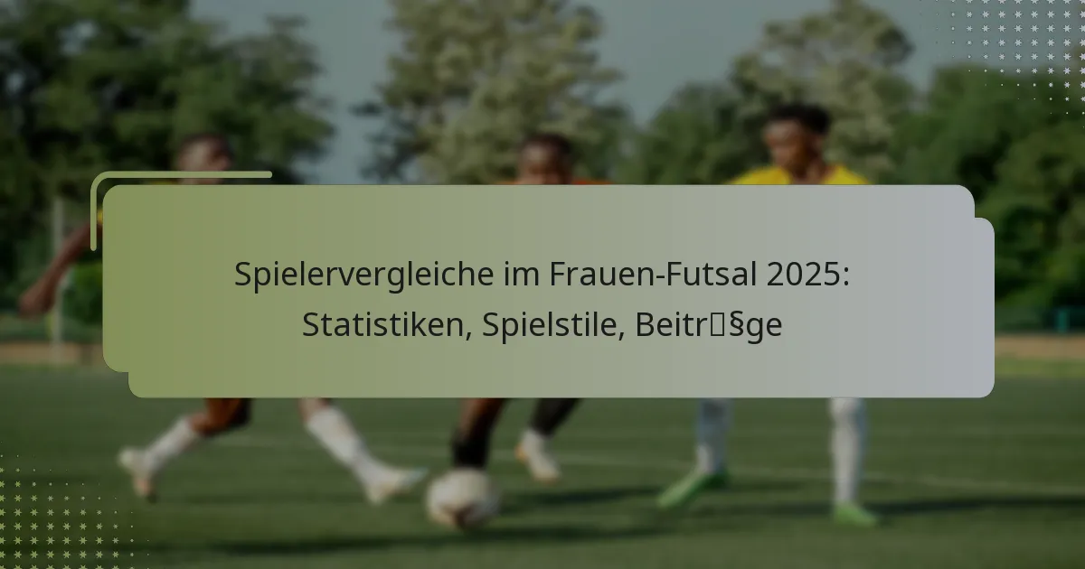 Spielervergleiche im Frauen-Futsal 2025: Statistiken, Spielstile, Beiträge