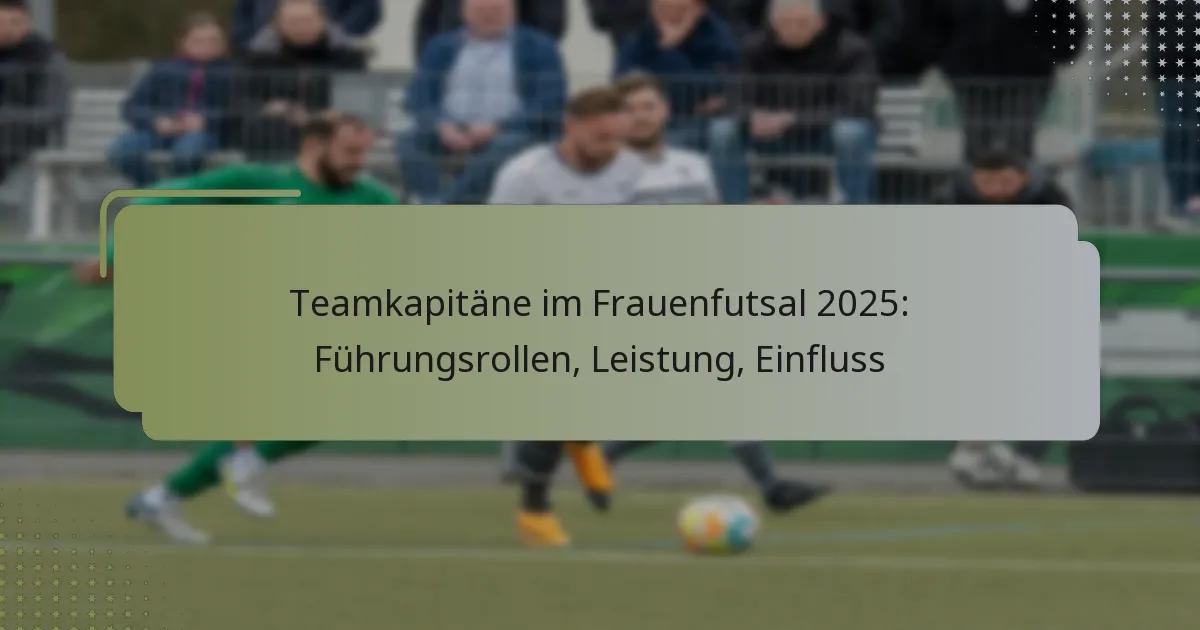 Teamkapitäne im Frauenfutsal 2025: Führungsrollen, Leistung, Einfluss