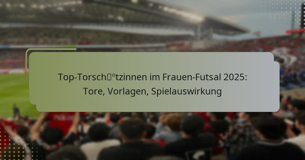 Top-Torschützinnen im Frauen-Futsal 2025: Tore, Vorlagen, Spielauswirkung