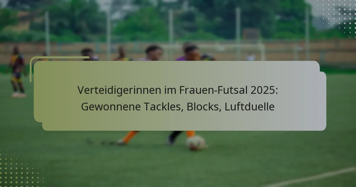 Verteidigerinnen im Frauen-Futsal 2025: Gewonnene Tackles, Blocks, Luftduelle