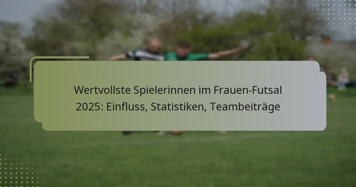 Wertvollste Spielerinnen im Frauen-Futsal 2025: Einfluss, Statistiken, Teambeiträge