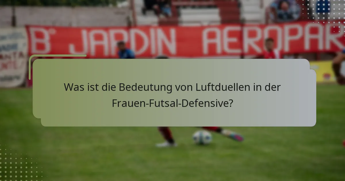 Was ist die Bedeutung von Luftduellen in der Frauen-Futsal-Defensive?