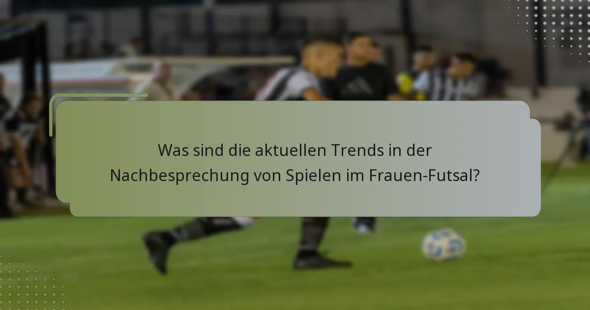 Was sind die aktuellen Trends in der Nachbesprechung von Spielen im Frauen-Futsal?