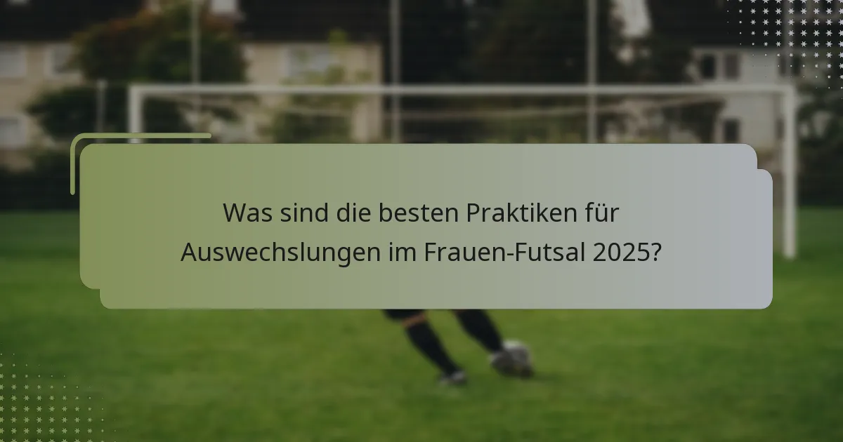 Was sind die besten Praktiken für Auswechslungen im Frauen-Futsal 2025?