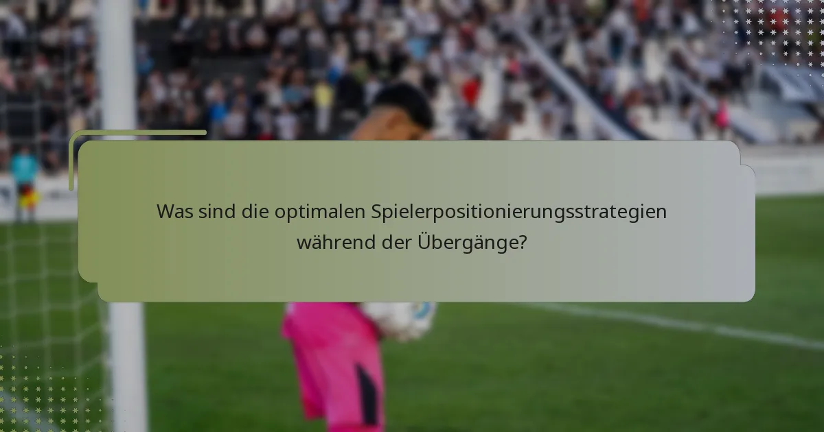 Was sind die optimalen Spielerpositionierungsstrategien während der Übergänge?