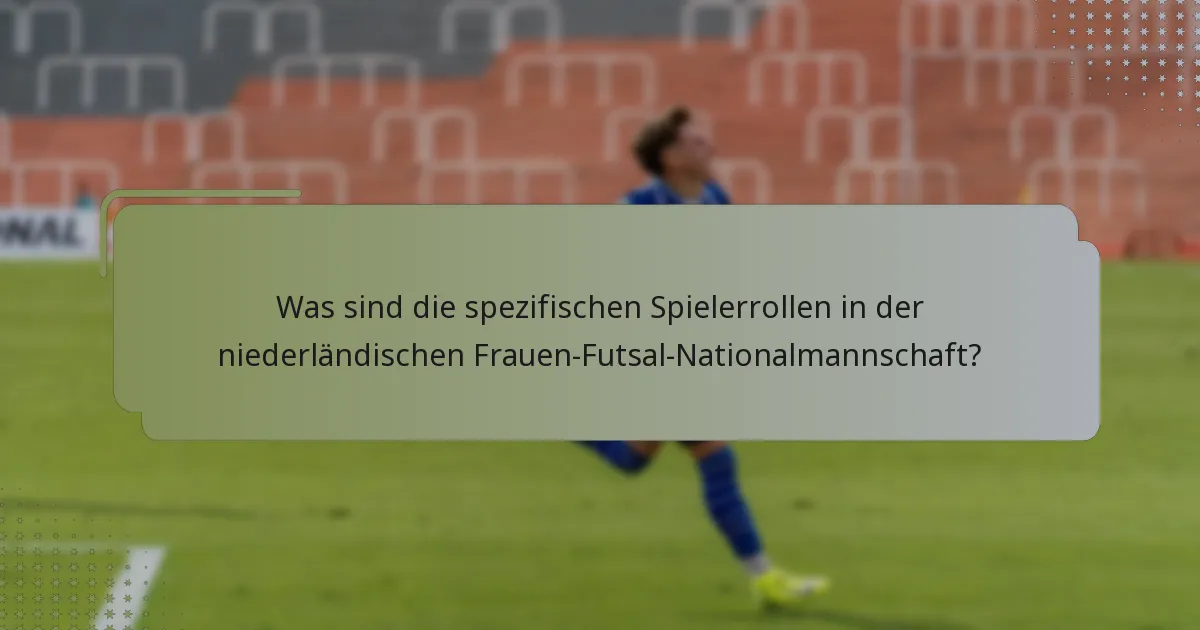 Was sind die spezifischen Spielerrollen in der niederländischen Frauen-Futsal-Nationalmannschaft?