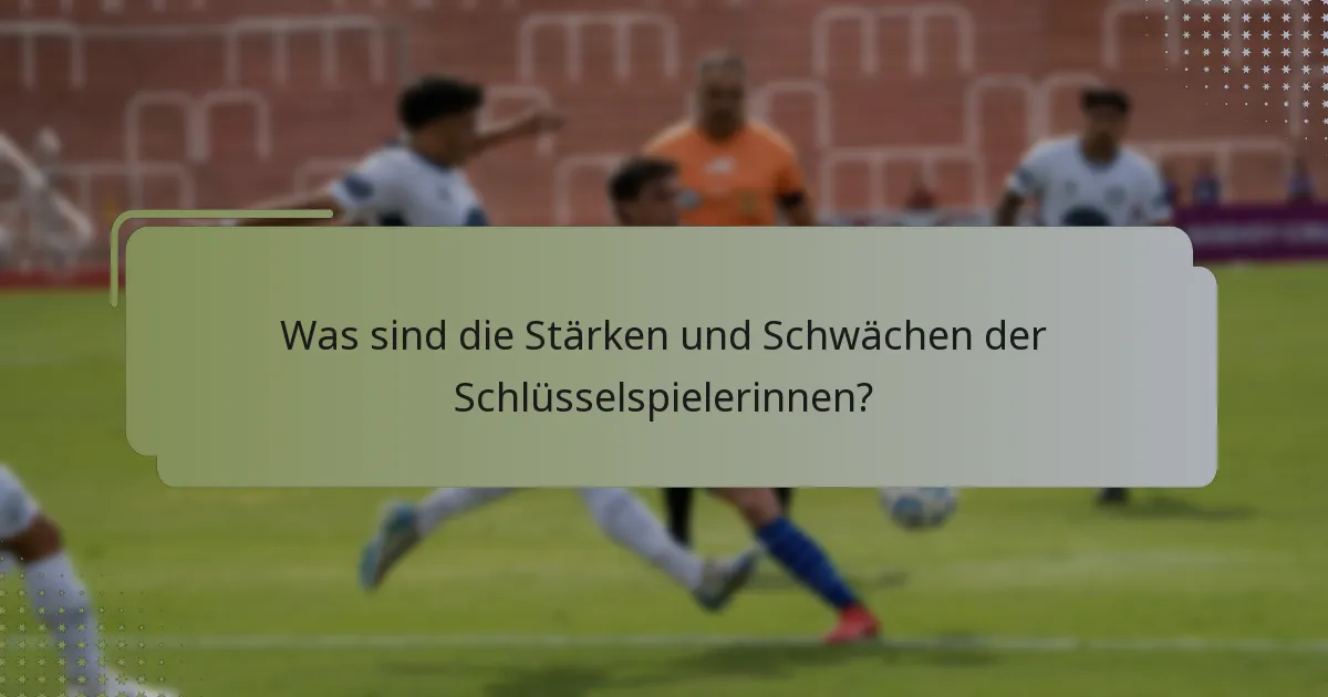 Was sind die Stärken und Schwächen der Schlüsselspielerinnen?
