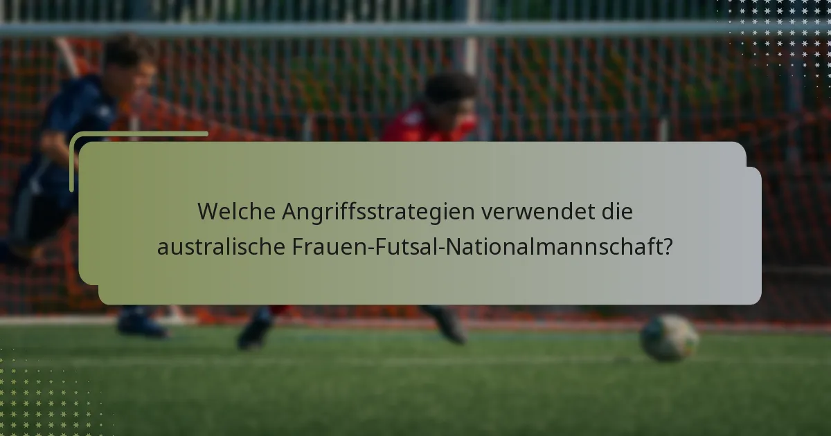 Welche Angriffsstrategien verwendet die australische Frauen-Futsal-Nationalmannschaft?