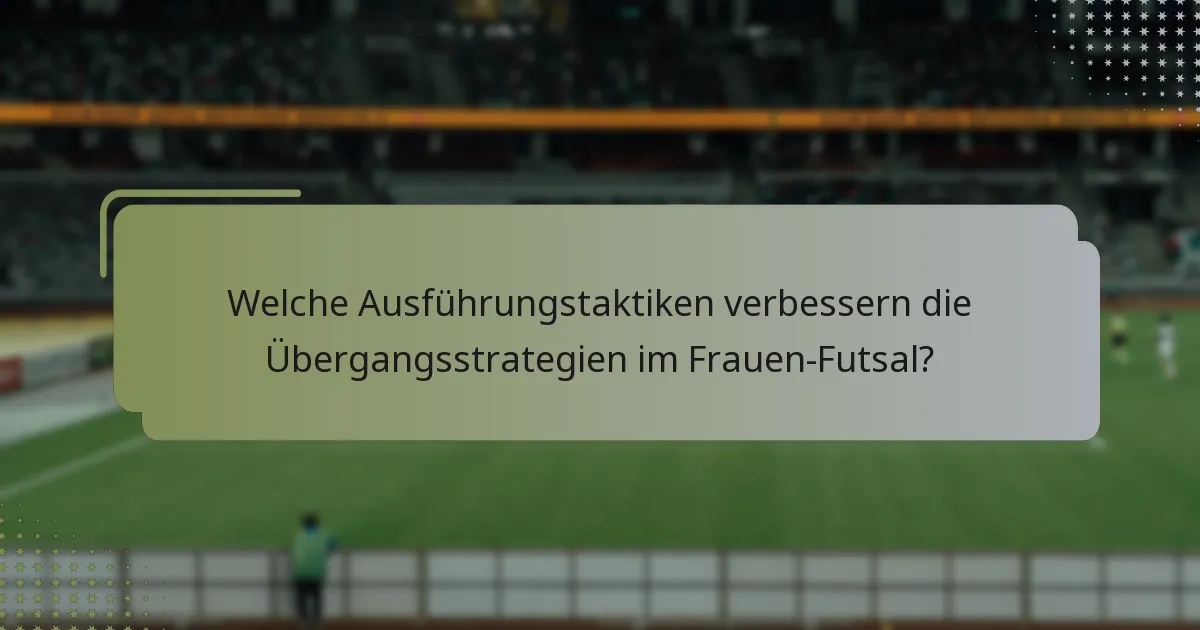 Welche Ausführungstaktiken verbessern die Übergangsstrategien im Frauen-Futsal?