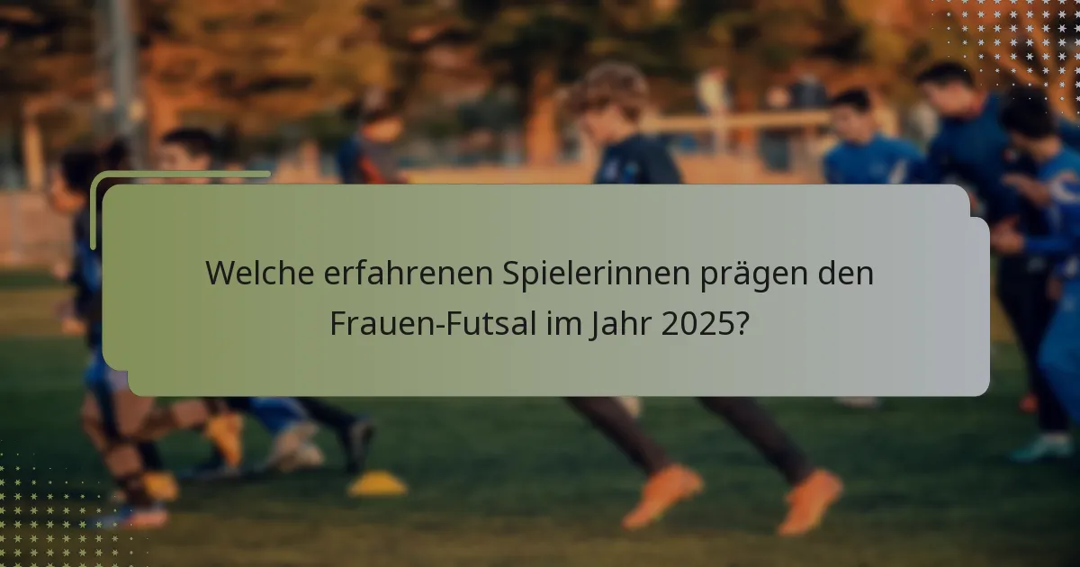 Welche erfahrenen Spielerinnen prägen den Frauen-Futsal im Jahr 2025?