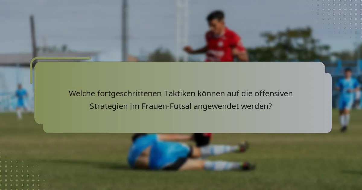 Welche fortgeschrittenen Taktiken können auf die offensiven Strategien im Frauen-Futsal angewendet werden?
