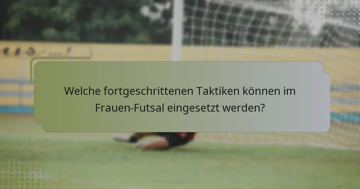 Welche fortgeschrittenen Taktiken können im Frauen-Futsal eingesetzt werden?