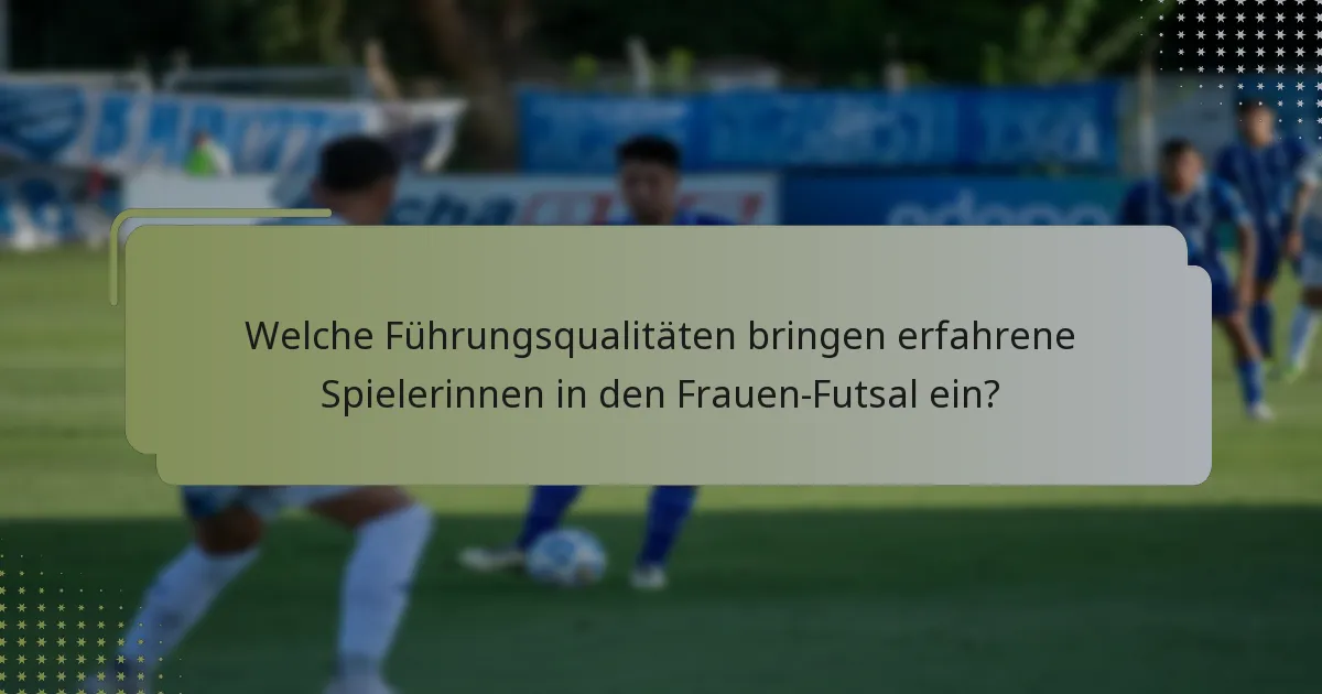 Welche Führungsqualitäten bringen erfahrene Spielerinnen in den Frauen-Futsal ein?