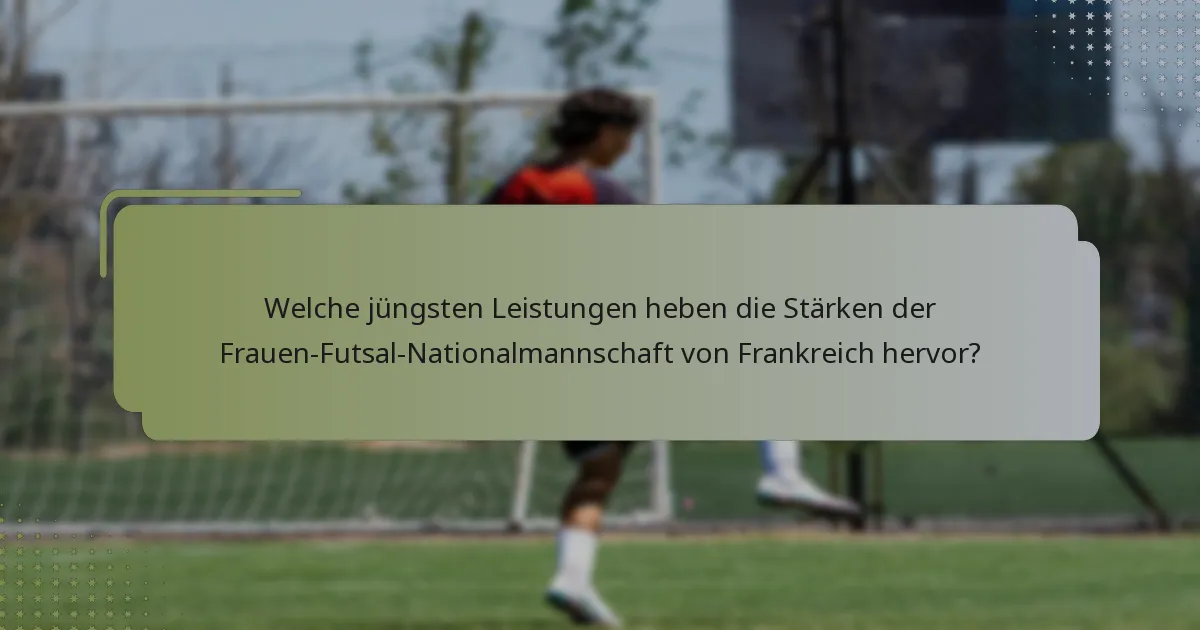 Welche jüngsten Leistungen heben die Stärken der Frauen-Futsal-Nationalmannschaft von Frankreich hervor?
