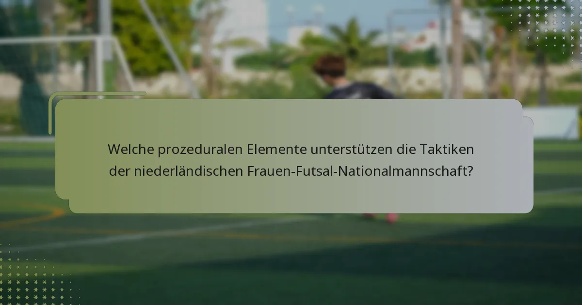 Welche prozeduralen Elemente unterstützen die Taktiken der niederländischen Frauen-Futsal-Nationalmannschaft?