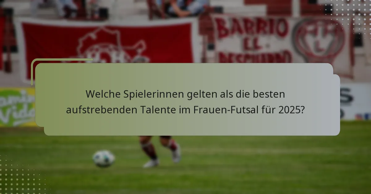 Welche Spielerinnen gelten als die besten aufstrebenden Talente im Frauen-Futsal für 2025?