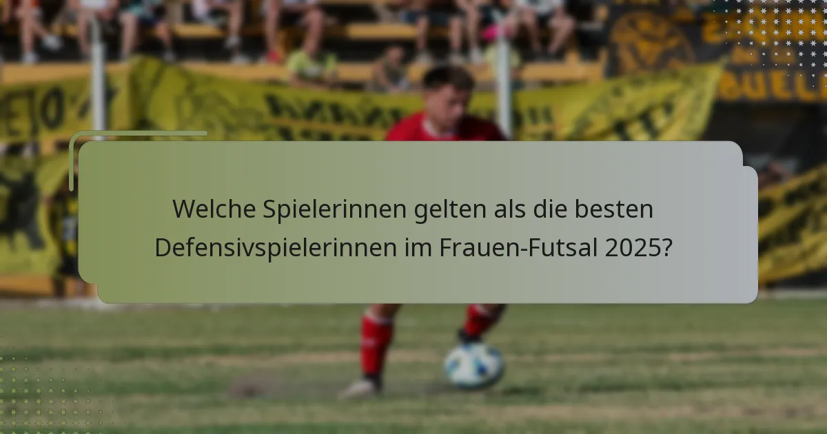 Welche Spielerinnen gelten als die besten Defensivspielerinnen im Frauen-Futsal 2025?
