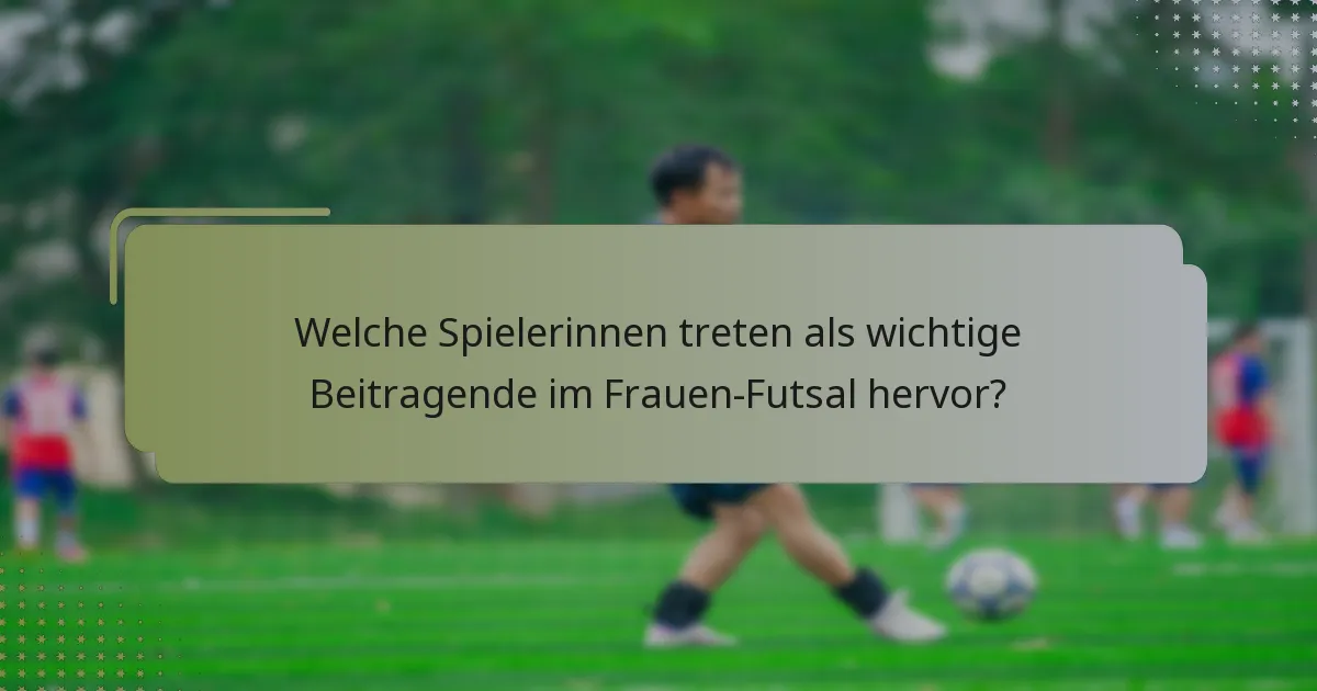 Welche Spielerinnen treten als wichtige Beitragende im Frauen-Futsal hervor?