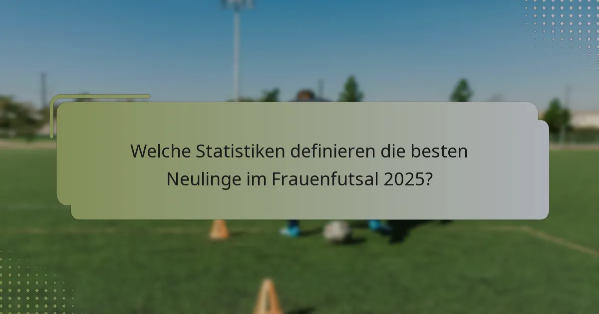 Welche Statistiken definieren die besten Neulinge im Frauenfutsal 2025?