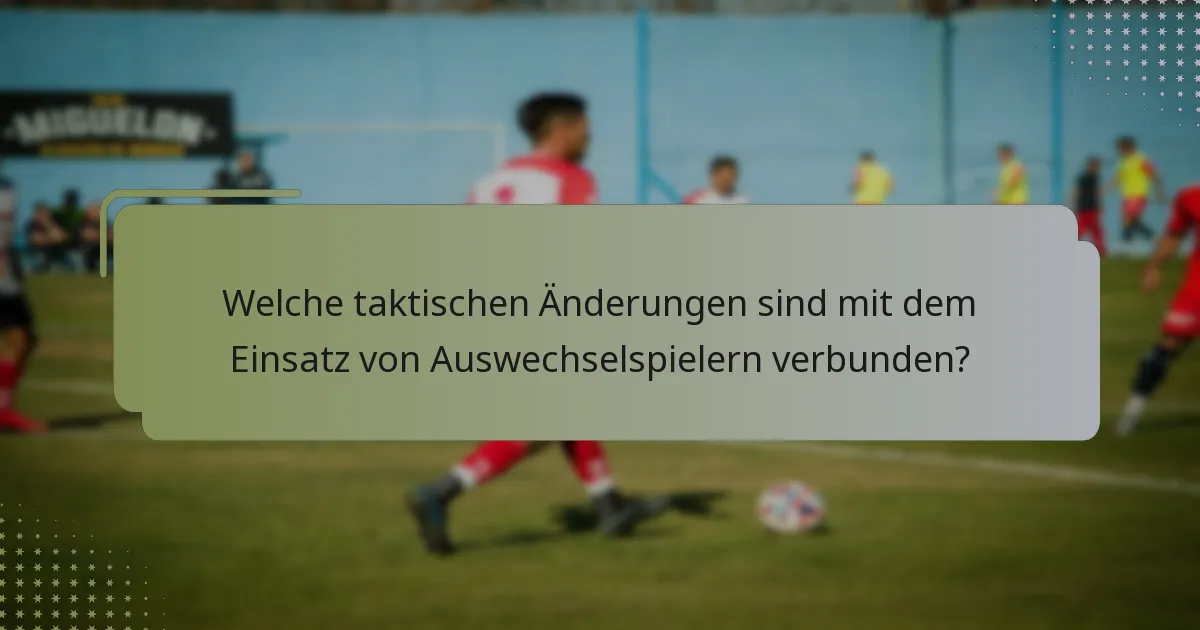 Welche taktischen Änderungen sind mit dem Einsatz von Auswechselspielern verbunden?