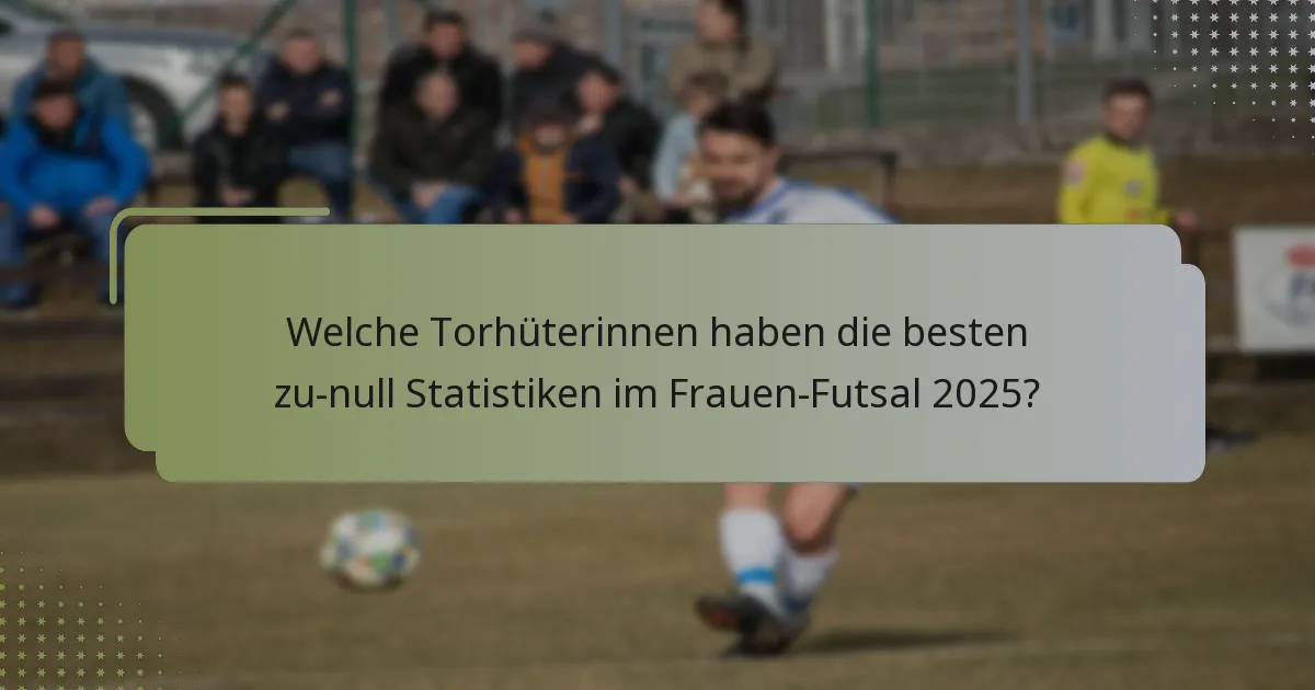 Welche Torhüterinnen haben die besten zu-null Statistiken im Frauen-Futsal 2025?