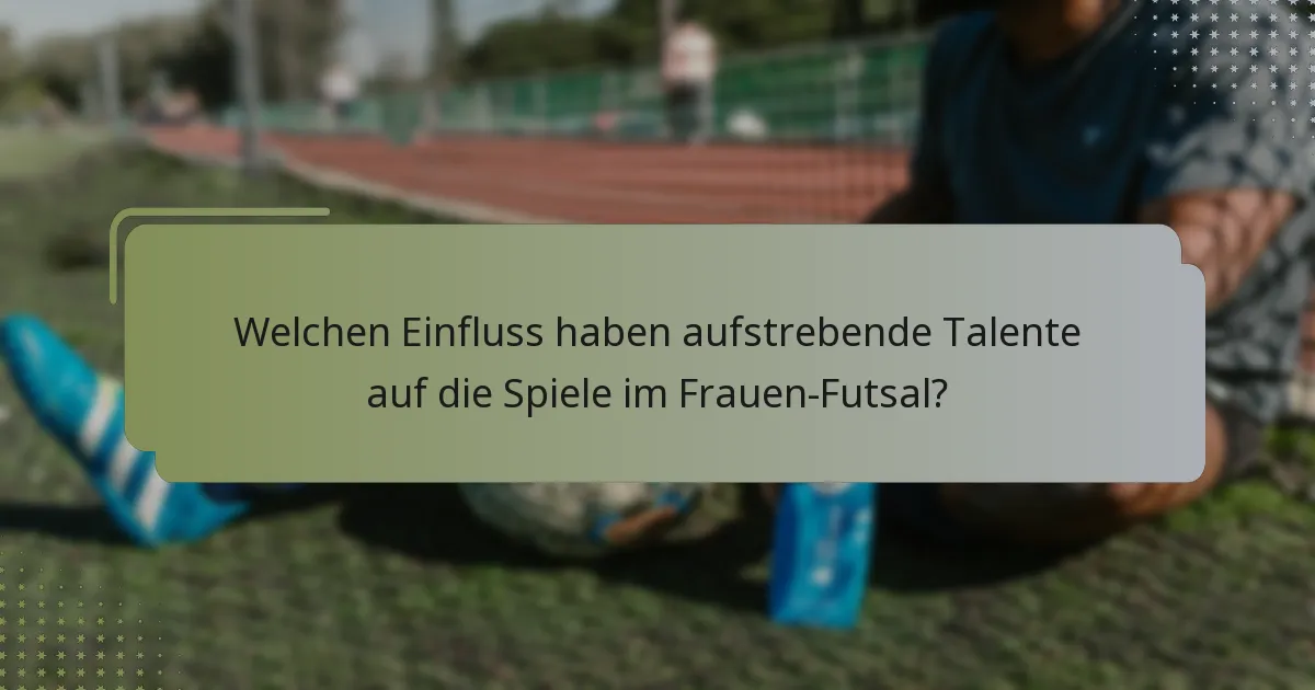 Welchen Einfluss haben aufstrebende Talente auf die Spiele im Frauen-Futsal?