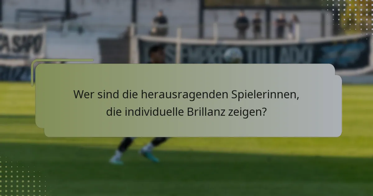 Wer sind die herausragenden Spielerinnen, die individuelle Brillanz zeigen?