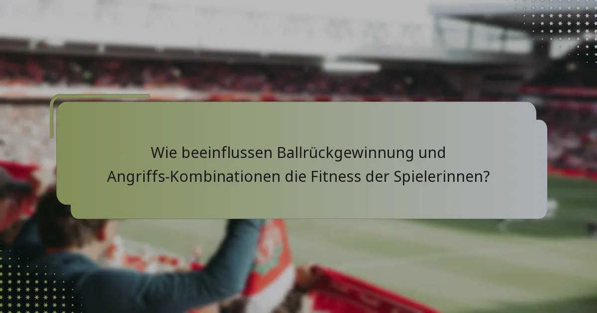 Wie beeinflussen Ballrückgewinnung und Angriffs-Kombinationen die Fitness der Spielerinnen?