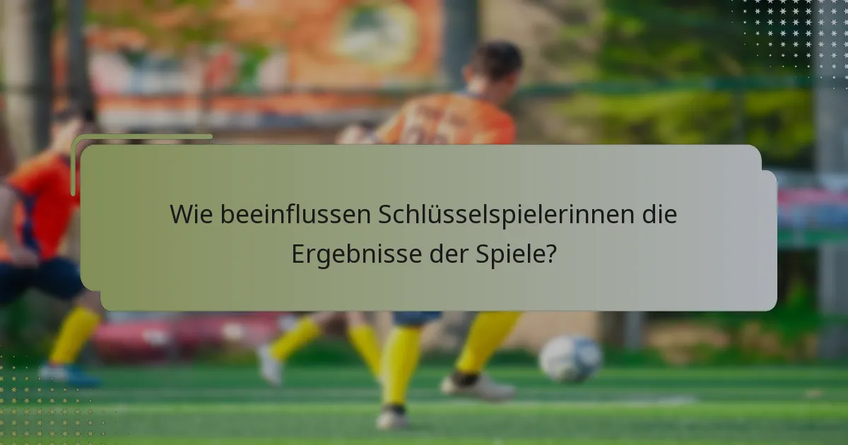 Wie beeinflussen Schlüsselspielerinnen die Ergebnisse der Spiele?