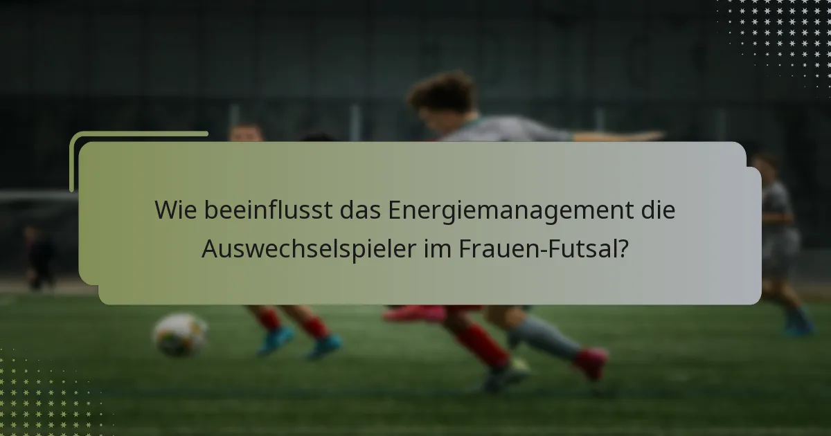 Wie beeinflusst das Energiemanagement die Auswechselspieler im Frauen-Futsal?