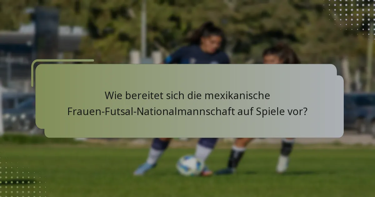 Wie bereitet sich die mexikanische Frauen-Futsal-Nationalmannschaft auf Spiele vor?