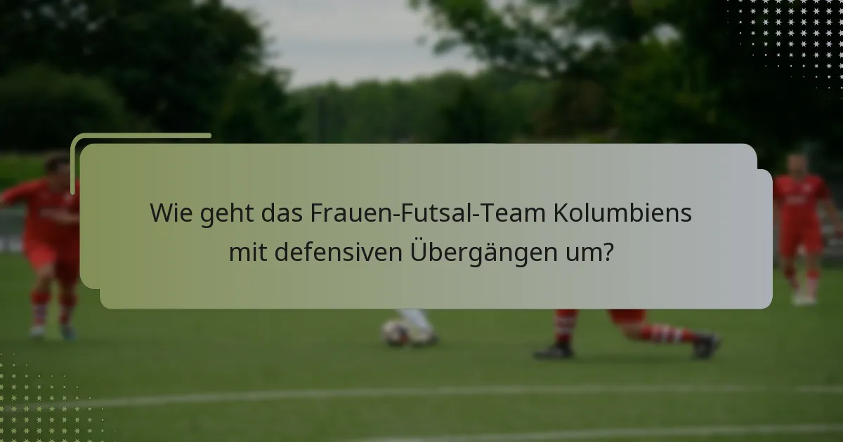 Wie geht das Frauen-Futsal-Team Kolumbiens mit defensiven Übergängen um?