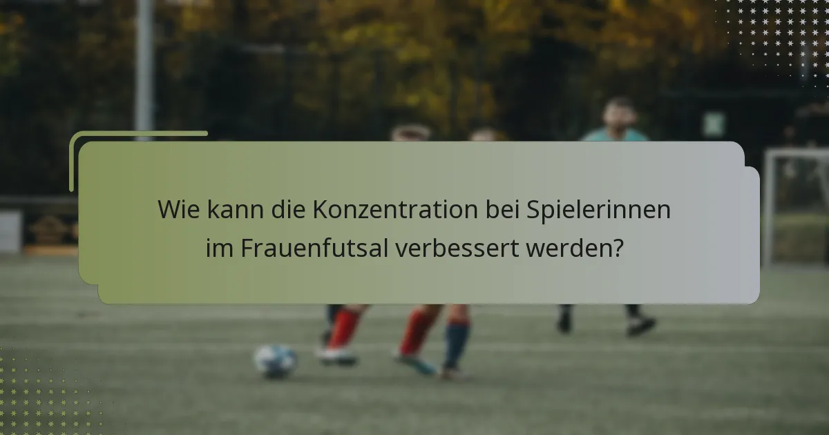 Wie kann die Konzentration bei Spielerinnen im Frauenfutsal verbessert werden?