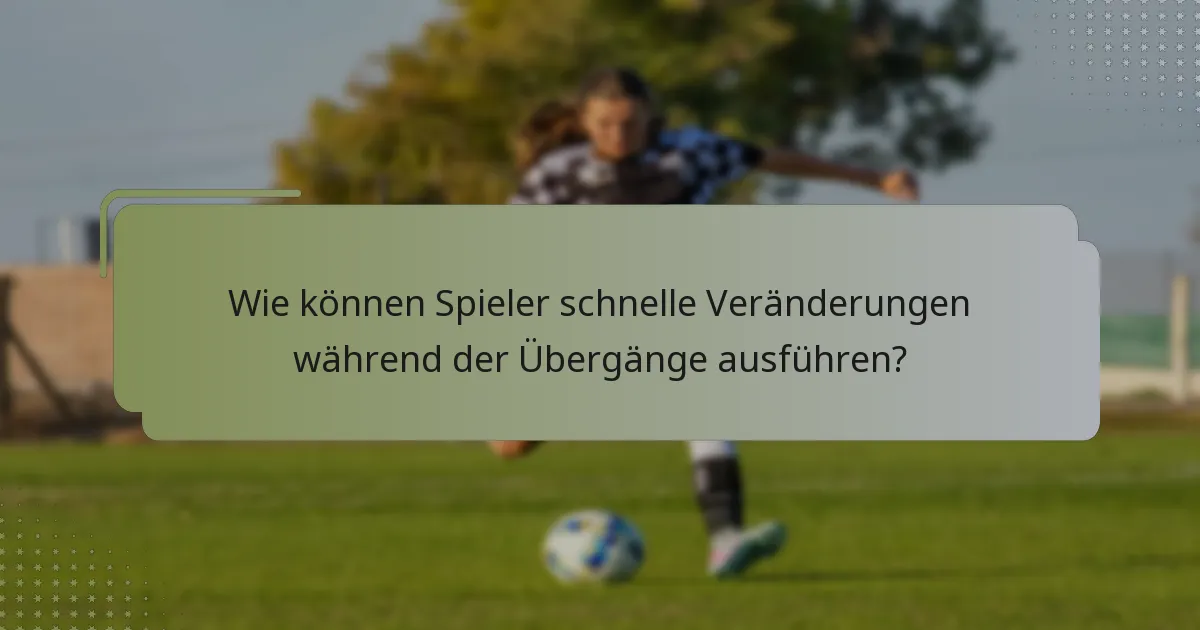 Wie können Spieler schnelle Veränderungen während der Übergänge ausführen?