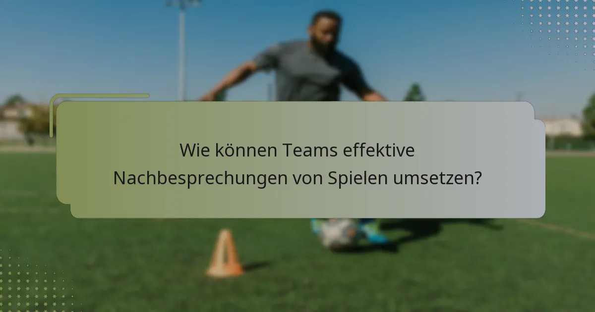 Wie können Teams effektive Nachbesprechungen von Spielen umsetzen?