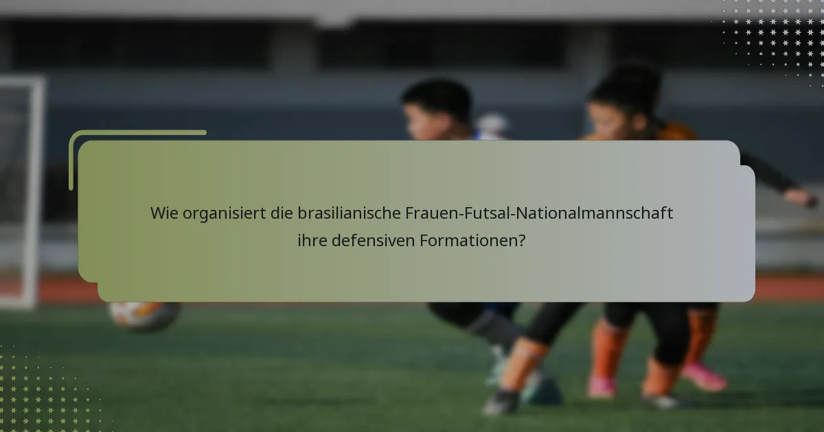 Wie organisiert die brasilianische Frauen-Futsal-Nationalmannschaft ihre defensiven Formationen?