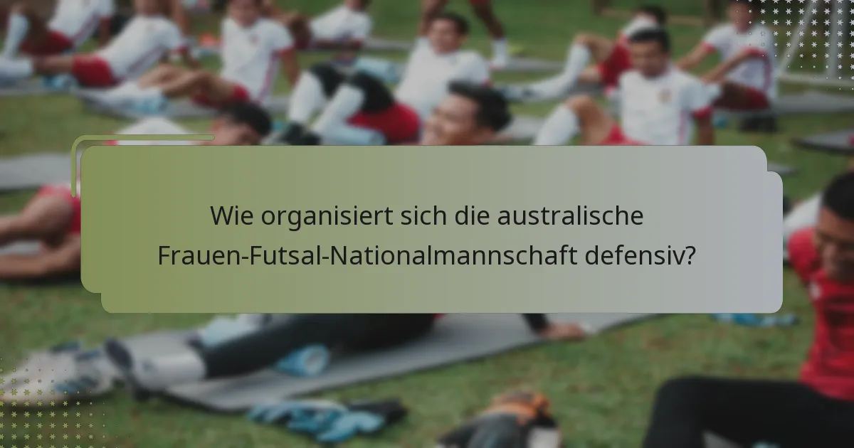 Wie organisiert sich die australische Frauen-Futsal-Nationalmannschaft defensiv?
