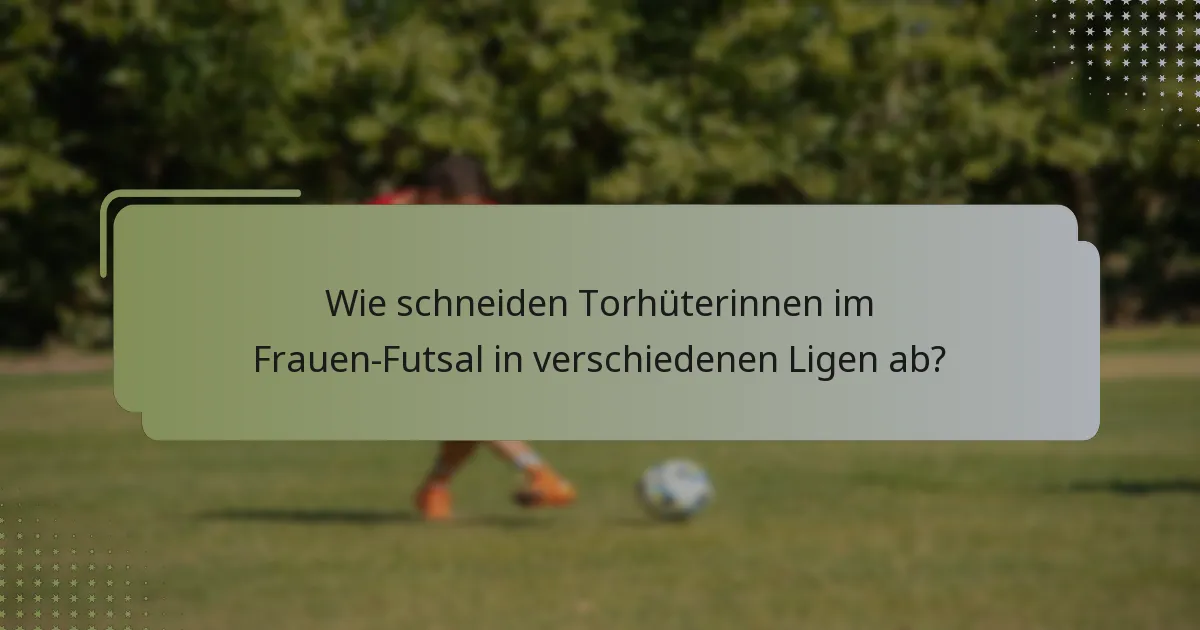 Wie schneiden Torhüterinnen im Frauen-Futsal in verschiedenen Ligen ab?