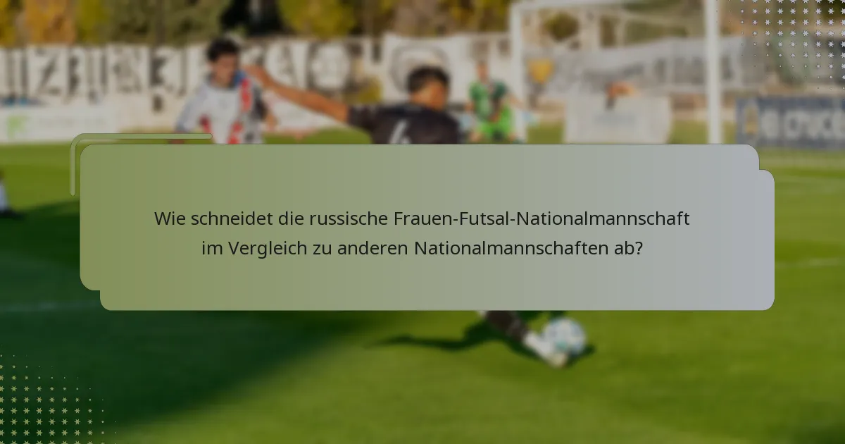 Wie schneidet die russische Frauen-Futsal-Nationalmannschaft im Vergleich zu anderen Nationalmannschaften ab?