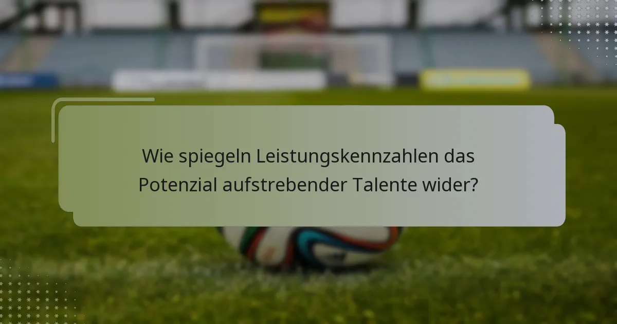 Wie spiegeln Leistungskennzahlen das Potenzial aufstrebender Talente wider?