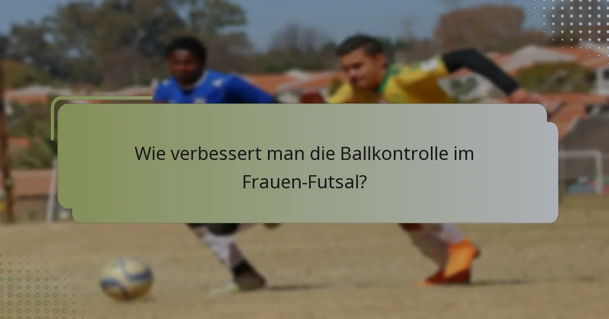 Wie verbessert man die Ballkontrolle im Frauen-Futsal?