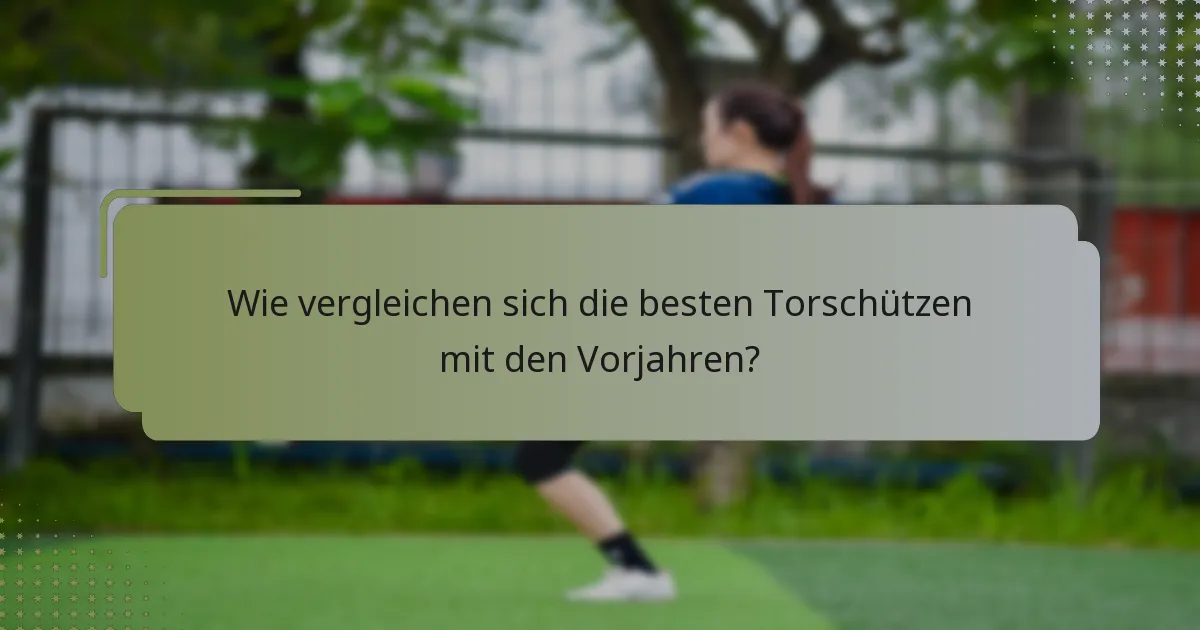 Wie vergleichen sich die besten Torschützen mit den Vorjahren?