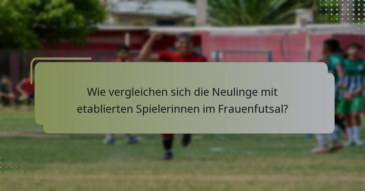 Wie vergleichen sich die Neulinge mit etablierten Spielerinnen im Frauenfutsal?